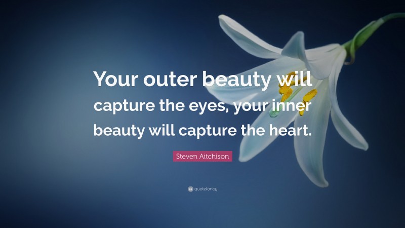 Steven Aitchison Quote: “Your outer beauty will capture the eyes, your inner beauty will capture the heart.”
