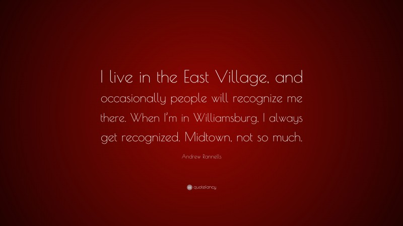 Andrew Rannells Quote: “I live in the East Village, and occasionally people will recognize me there. When I’m in Williamsburg, I always get recognized. Midtown, not so much.”