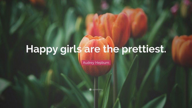 Audrey Hepburn Quote: “Happy girls are the prettiest.”