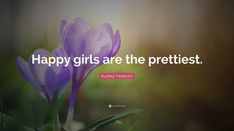 Audrey Hepburn Quote: “Happy girls are the prettiest.”