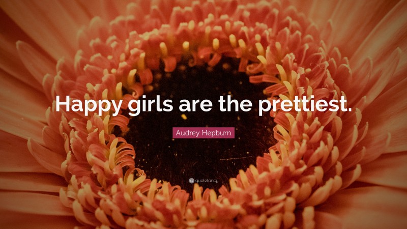 Audrey Hepburn Quote: “Happy girls are the prettiest.”