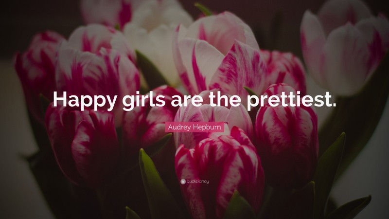 Audrey Hepburn Quote: “Happy girls are the prettiest.”
