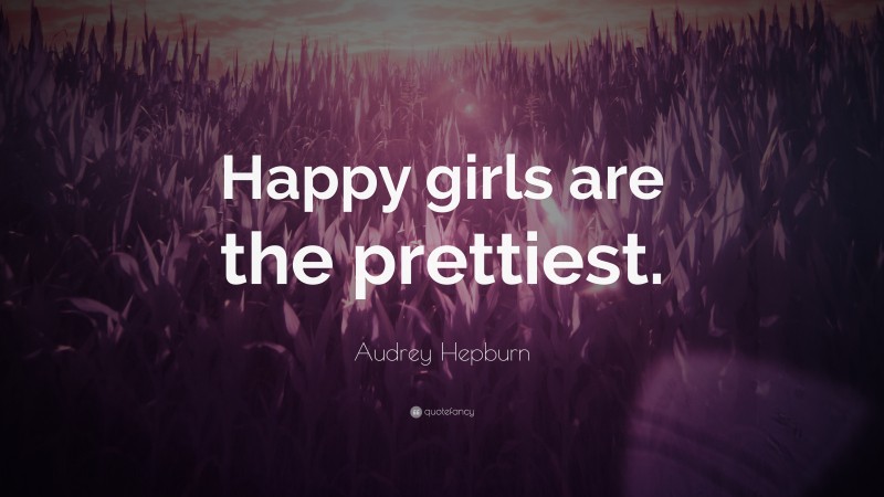 Audrey Hepburn Quote: “Happy girls are the prettiest.”