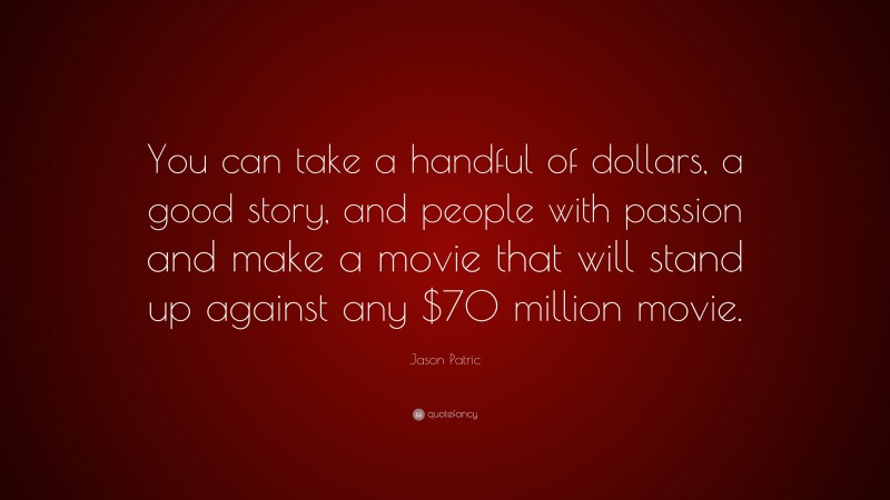 Jason Patric Quote: “You can take a handful of dollars, a good story, and people with passion and make a movie that will stand up against any $70 million movie.”