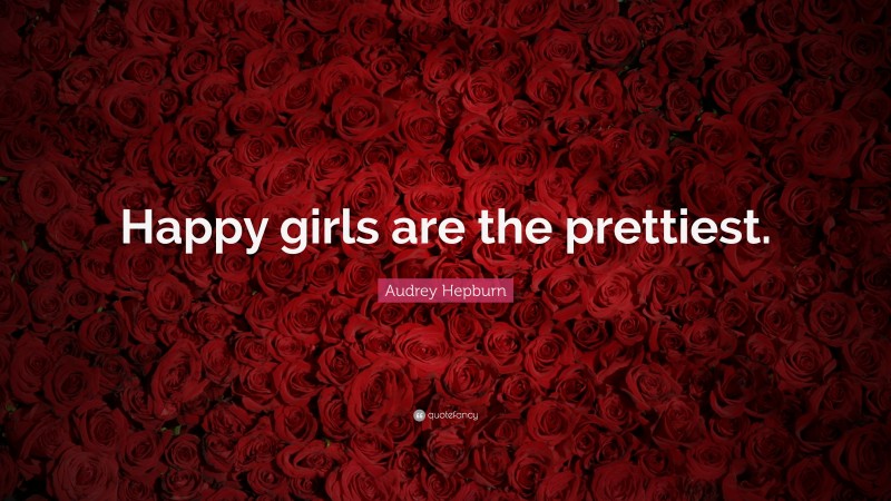 Audrey Hepburn Quote: “Happy girls are the prettiest.”