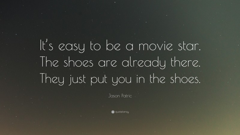 Jason Patric Quote: “It’s easy to be a movie star. The shoes are already there. They just put you in the shoes.”