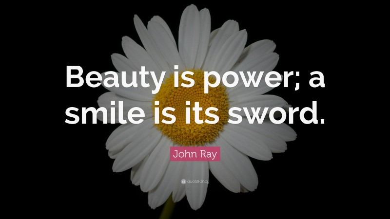 John Ray Quote: “Beauty is power; a smile is its sword.”