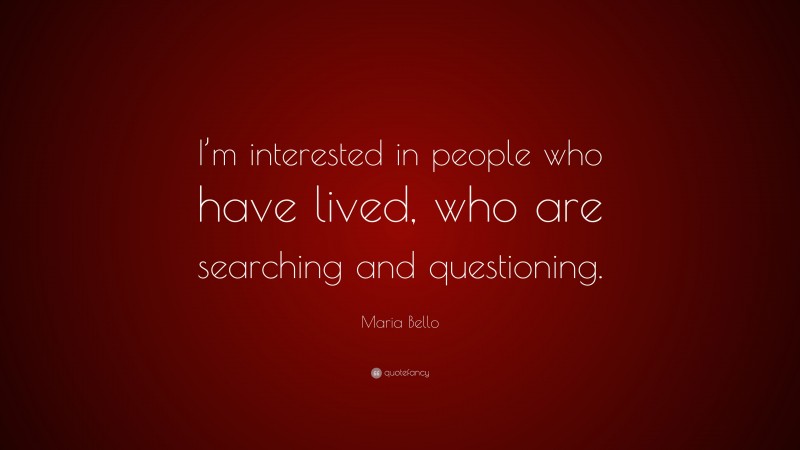 Maria Bello Quote: “I’m interested in people who have lived, who are searching and questioning.”