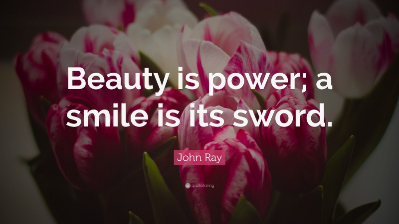 John Ray Quote: “Beauty is power; a smile is its sword.”