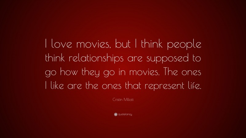 Cristin Milioti Quote: “I love movies, but I think people think relationships are supposed to go how they go in movies. The ones I like are the ones that represent life.”