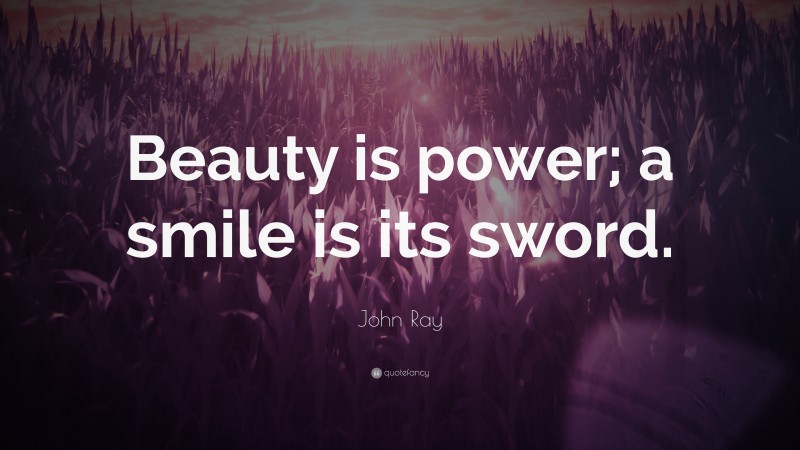 John Ray Quote: “Beauty is power; a smile is its sword.”