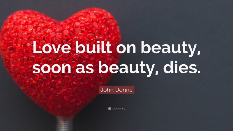 John Donne Quote: “Love built on beauty, soon as beauty, dies.”