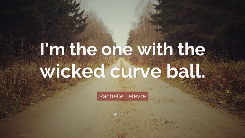 Rachelle Lefevre Quote: “I’m the one with the wicked curve ball.”