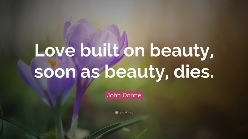 John Donne Quote: “Love built on beauty, soon as beauty, dies.”