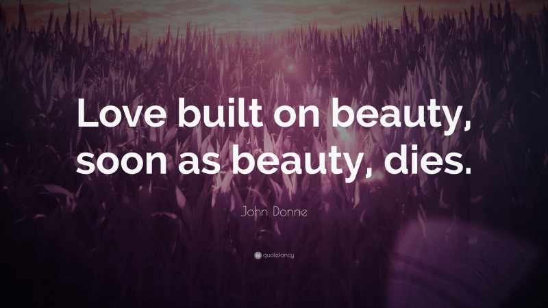 John Donne Quote: “Love built on beauty, soon as beauty, dies.”