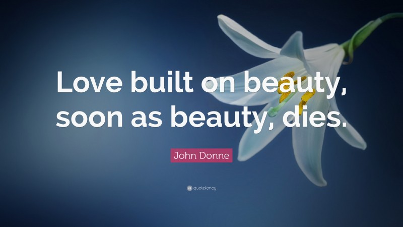 John Donne Quote: “Love built on beauty, soon as beauty, dies.”