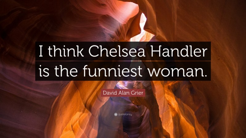 David Alan Grier Quote: “I think Chelsea Handler is the funniest woman.”