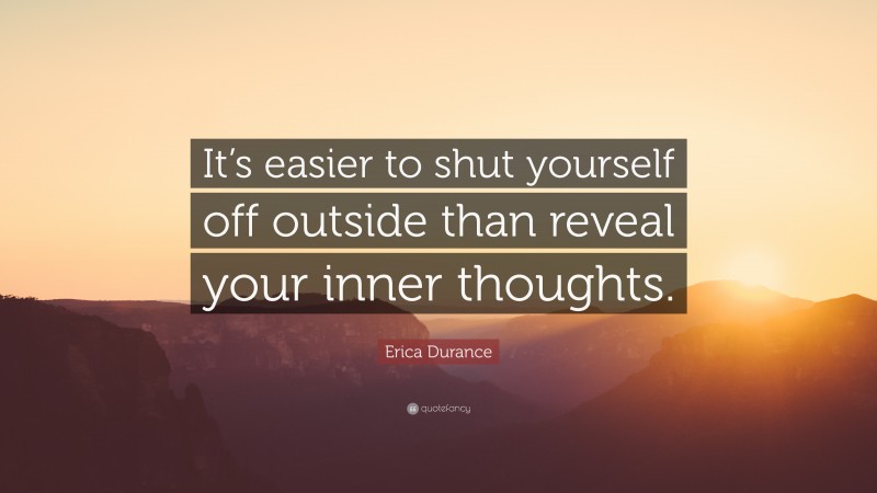 Erica Durance Quote: “It’s easier to shut yourself off outside than reveal your inner thoughts.”