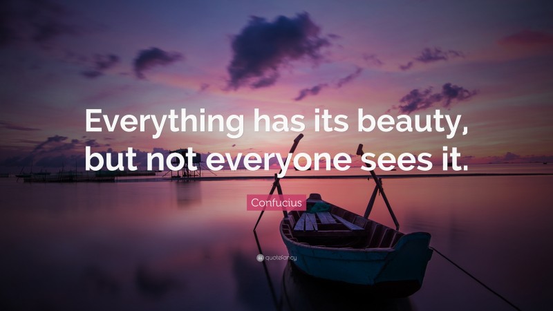 Confucius Quote: “Everything has its beauty, but not everyone sees it.”