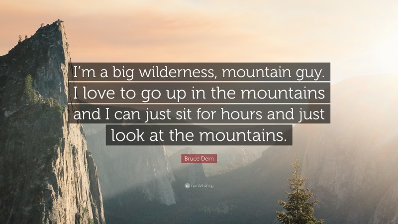Bruce Dern Quote: “I’m a big wilderness, mountain guy. I love to go up in the mountains and I can just sit for hours and just look at the mountains.”