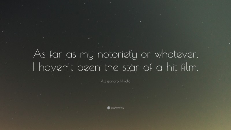 Alessandro Nivola Quote: “As far as my notoriety or whatever, I haven’t been the star of a hit film.”
