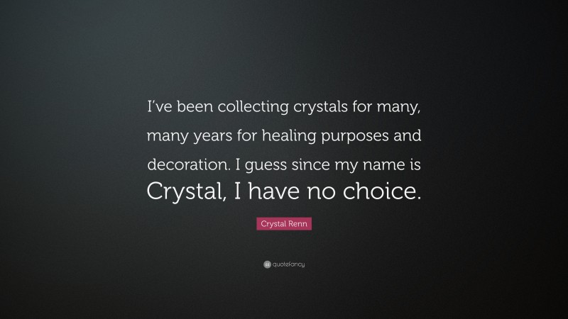 Crystal Renn Quote: “I’ve been collecting crystals for many, many years for healing purposes and decoration. I guess since my name is Crystal, I have no choice.”