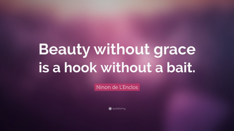 Ninon de L'Enclos Quote: “Beauty without grace is a hook without a bait.”