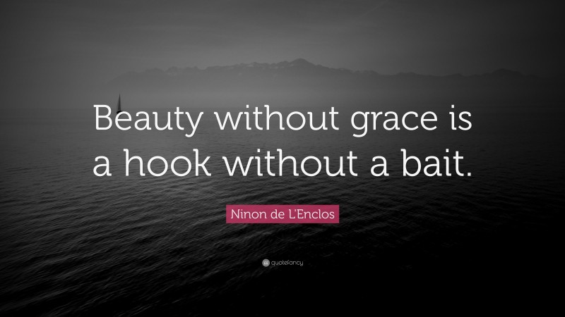 Ninon de L'Enclos Quote: “Beauty without grace is a hook without a bait.”