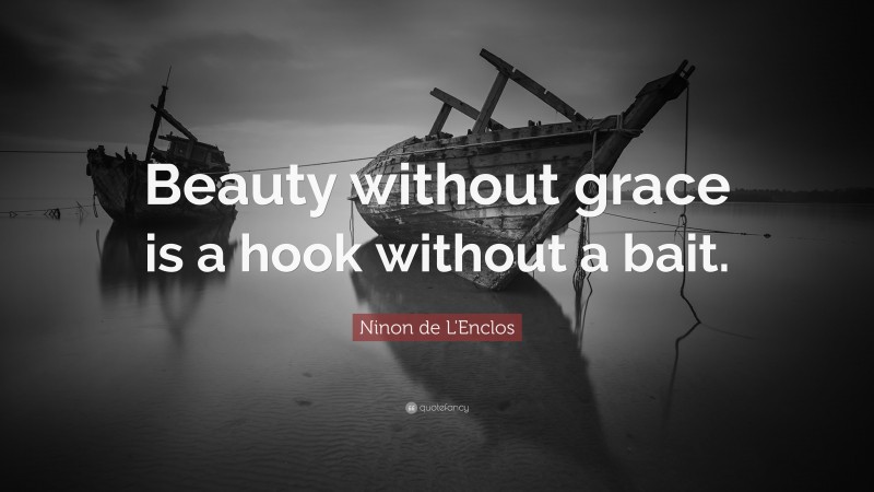 Ninon de L'Enclos Quote: “Beauty without grace is a hook without a bait.”