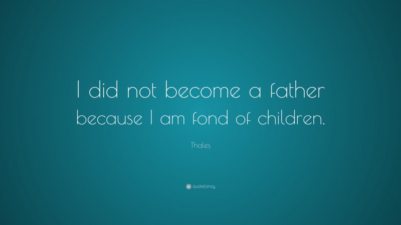 Thales Quote: “I did not become a father because I am fond of children.”