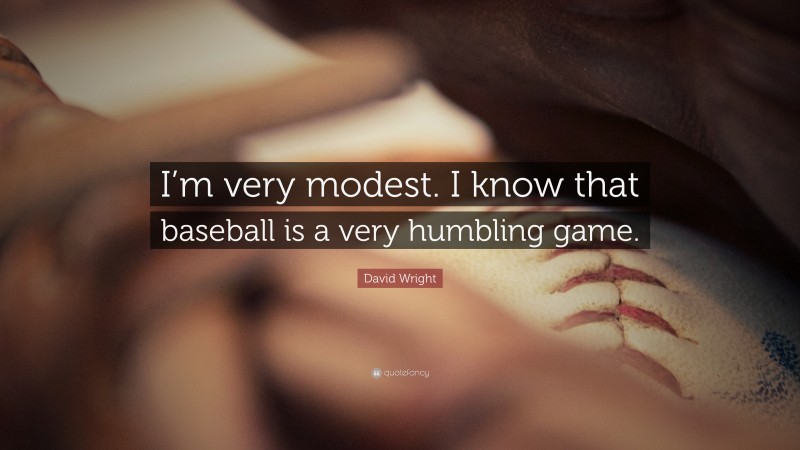 David Wright Quote: “I’m very modest. I know that baseball is a very humbling game.”