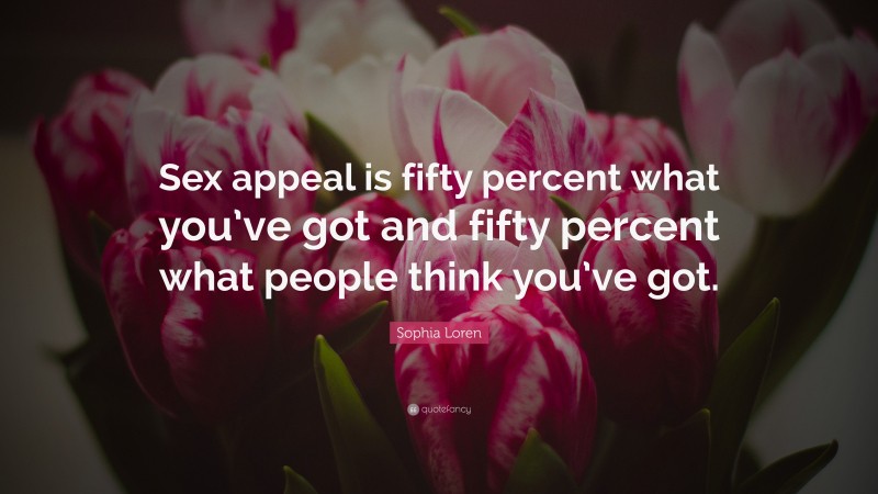 Sophia Loren Quote: “Sex appeal is fifty percent what you’ve got and fifty percent what people think you’ve got.”