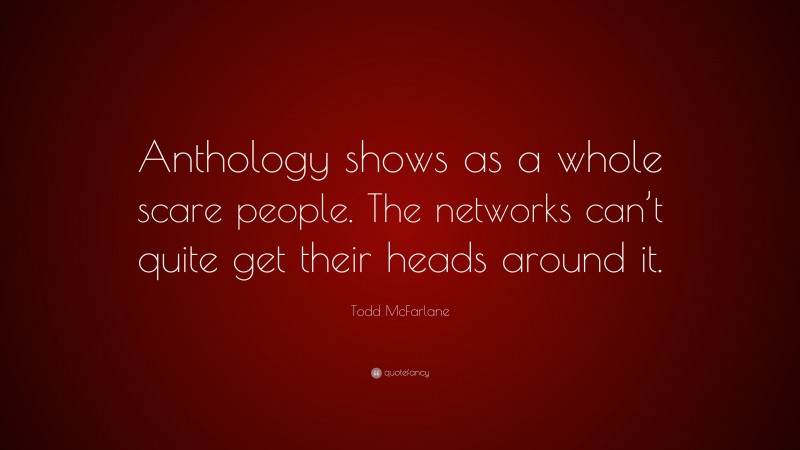 Todd McFarlane Quote: “Anthology shows as a whole scare people. The networks can’t quite get their heads around it.”