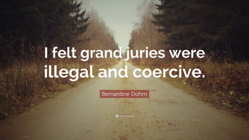 Bernardine Dohrn Quote: “I felt grand juries were illegal and coercive.”