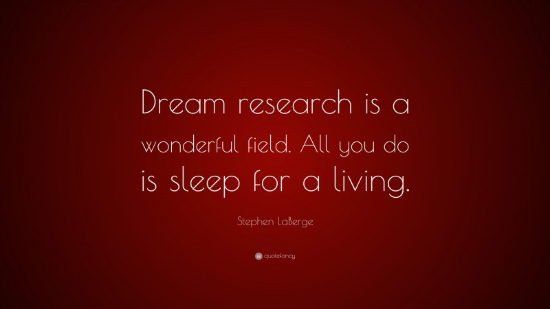 Stephen LaBerge Quote: “Dream research is a wonderful field. All you do is sleep for a living.”