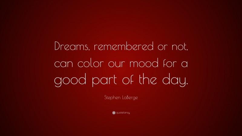 Stephen LaBerge Quote: “Dreams, remembered or not, can color our mood for a good part of the day.”