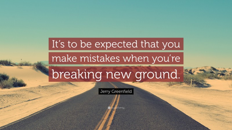 Jerry Greenfield Quote: “It’s to be expected that you make mistakes when you’re breaking new ground.”