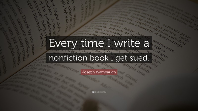 Joseph Wambaugh Quote: “Every time I write a nonfiction book I get sued.”