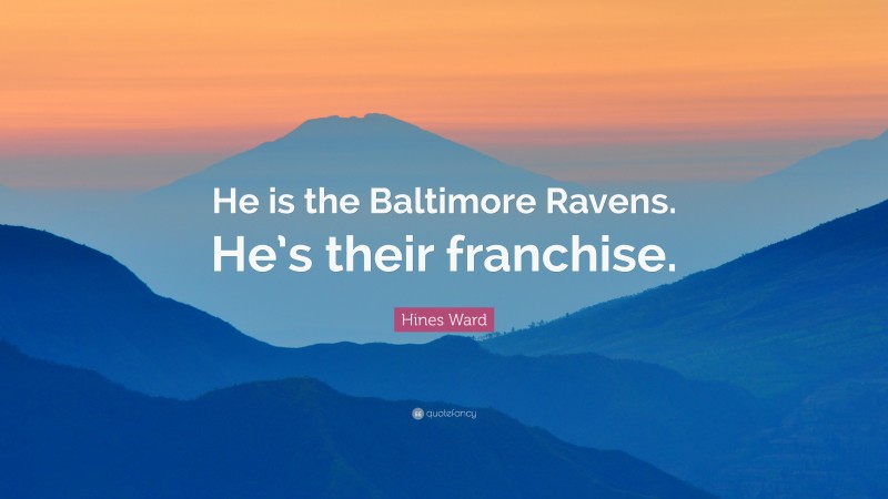 Hines Ward Quote: “He is the Baltimore Ravens. He’s their franchise.”