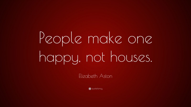 Elizabeth Aston Quote: “People make one happy, not houses.”