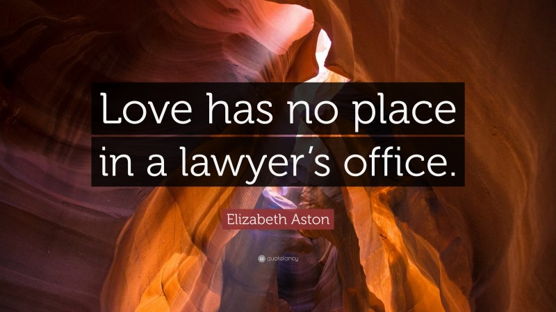 Elizabeth Aston Quote: “Love has no place in a lawyer’s office.”
