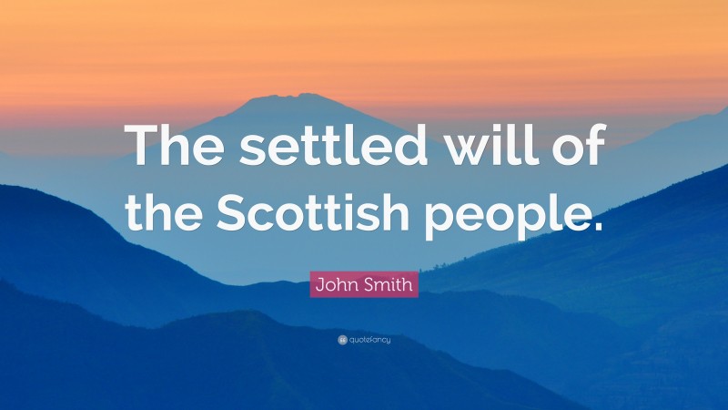 John Smith Quote: “The settled will of the Scottish people.”