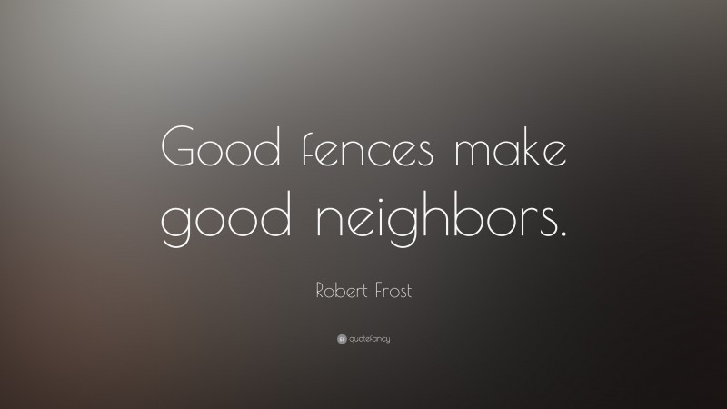 Robert Frost Quote: “Good fences make good neighbors.”
