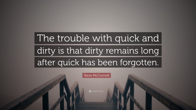 Steve McConnell Quote: “The trouble with quick and dirty is that dirty remains long after quick has been forgotten.”