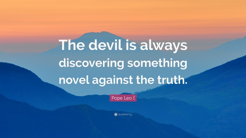 Pope Leo I Quote: “The devil is always discovering something novel against the truth.”
