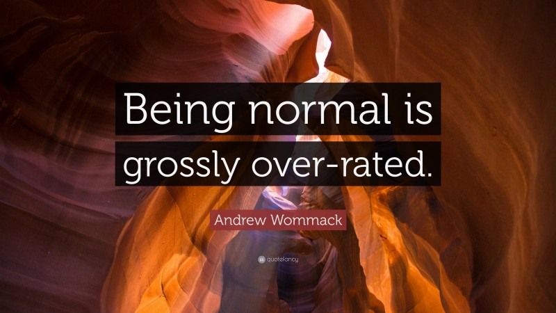 Andrew Wommack Quote: “Being normal is grossly over-rated.”