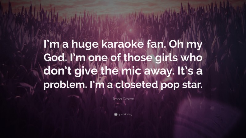 Jenna Dewan Quote: “I’m a huge karaoke fan. Oh my God. I’m one of those girls who don’t give the mic away. It’s a problem. I’m a closeted pop star.”