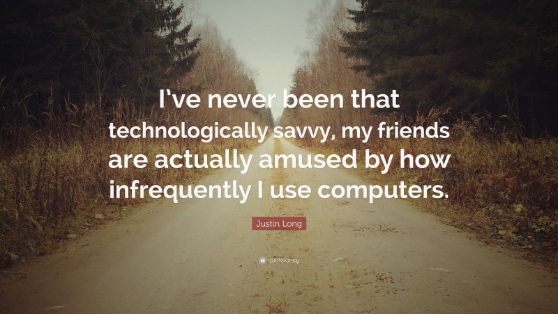 Justin Long Quote: “I’ve never been that technologically savvy, my friends are actually amused by how infrequently I use computers.”