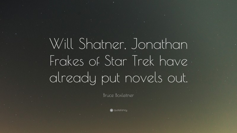 Bruce Boxleitner Quote: “Will Shatner, Jonathan Frakes of Star Trek have already put novels out.”