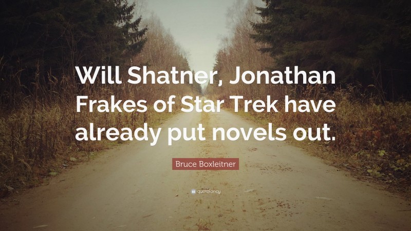 Bruce Boxleitner Quote: “Will Shatner, Jonathan Frakes of Star Trek have already put novels out.”